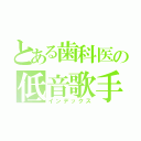 とある歯科医の低音歌手（インデックス）