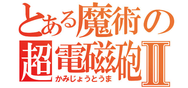 とある魔術の超電磁砲Ⅱ（かみじょうとうま）