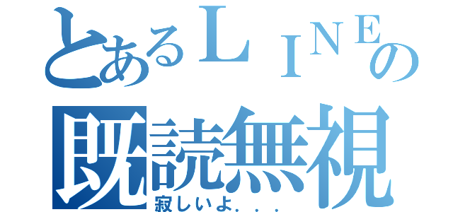 とあるＬＩＮＥの既読無視（寂しいよ．．．）