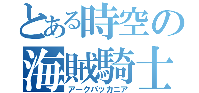 とある時空の海賊騎士団（アークバッカニア）