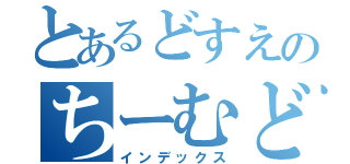 とあるどすえのちーむどすえ（インデックス）