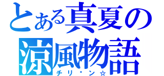 とある真夏の涼風物語（チリ〜ン☆）