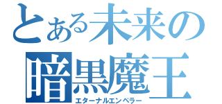 とある未来の暗黒魔王（エターナルエンペラー）