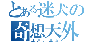 とある迷犬の奇想天外（江戸川乱歩）