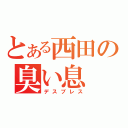 とある西田の臭い息（デスブレス）