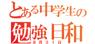 とある中学生の勉強日和（８月３１日）