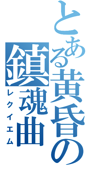 とある黄昏の鎮魂曲（レクイエム）