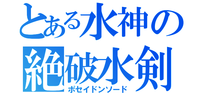 とある水神の絶破水剣（ポセイドンソード）