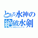 とある水神の絶破水剣（ポセイドンソード）