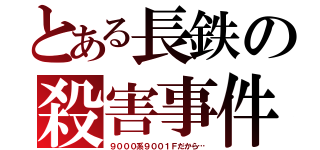 とある長鉄の殺害事件（９０００系９００１Ｆだから…）