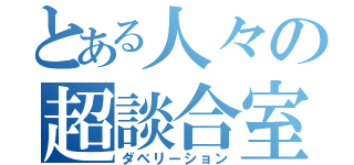 とある人々の超談合室（ダベリーション）