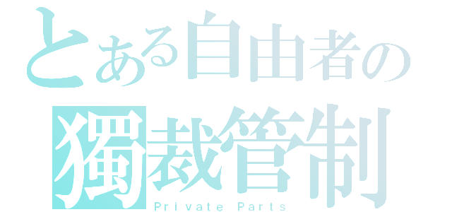 とある自由者の獨裁管制（Ｐｒｉｖａｔｅ Ｐａｒｔｓ）