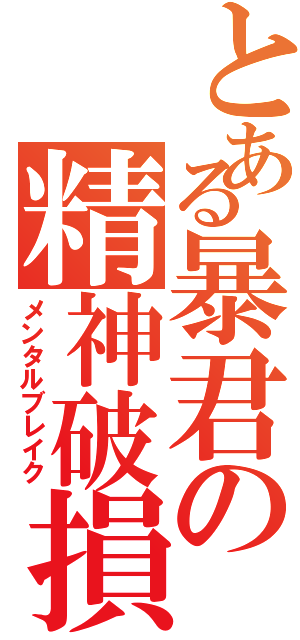 とある暴君の精神破損（メンタルブレイク）