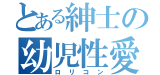 とある紳士の幼児性愛（ロリコン）