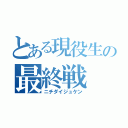 とある現役生の最終戦（ニチダイジュケン）