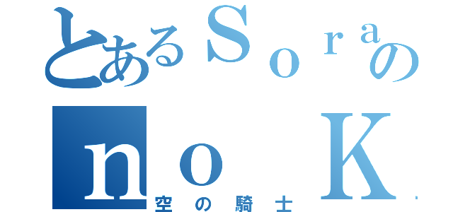 とあるＳｏｒａのｎｏ Ｋｉｓｈｉ（空の騎士）