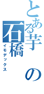 とある芋の石橋（イモデックス）