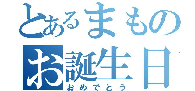 とあるまものお誕生日（おめでとう）