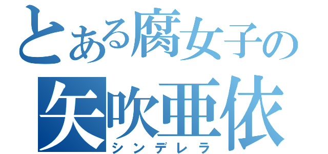 とある腐女子の矢吹亜依（シンデレラ）