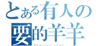 とある有人の要的羊羊（Ｅｔｅｒｎａｌ ｌｏｖｅ）