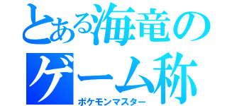 とある海竜のゲーム称号（ポケモンマスター）