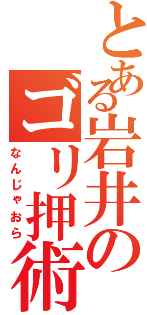 とある岩井のゴリ押術Ⅱ（なんじゃおら）