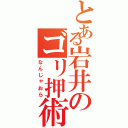 とある岩井のゴリ押術Ⅱ（なんじゃおら）