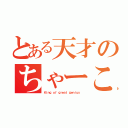 とある天才のちゃーこ様（Ｋｉｎｇ ｏｆ ｇｒｅａｔ ｇｅｎｉｕｓ ）