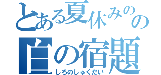 とある夏休みのの白の宿題（しろのしゅくだい）