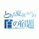 とある夏休みのの白の宿題（しろのしゅくだい）