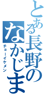 とある長野のなかじま（チョーイケメン）