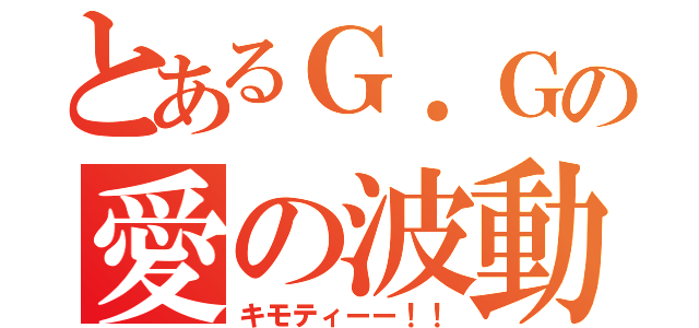 とあるＧ．Ｇの愛の波動砲（キモティーー！！）