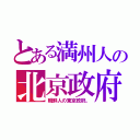 とある満州人の北京政府（朝鮮人の東京政府。）