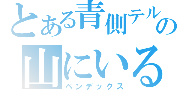 とある青側テルマの山にいるね（ペンデックス）