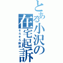 とある小沢の在宅起訴（そろそろ限界）