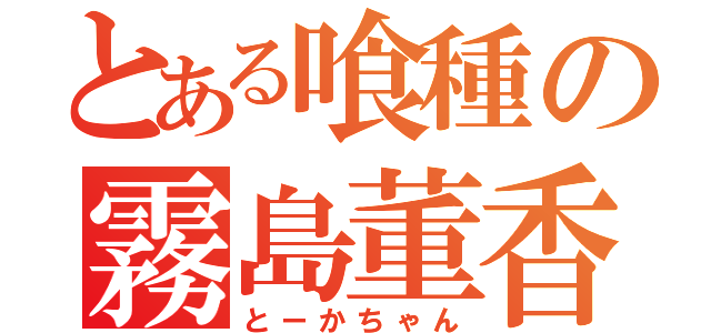 とある喰種の霧島董香（とーかちゃん）