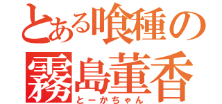 とある喰種の霧島董香（とーかちゃん）