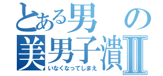 とある男の美男子潰しⅡ（いなくなってしまえ）