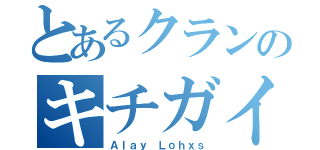 とあるクランのキチガイ（Ａｌａｙ Ｌｏｈｘｓ）