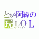 とある阿緯の玩ＬＯＬ（インデックス）