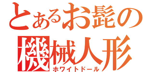 とあるお髭の機械人形（ホワイトドール）