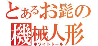 とあるお髭の機械人形（ホワイトドール）