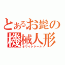 とあるお髭の機械人形（ホワイトドール）