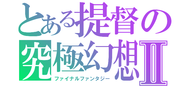 とある提督の究極幻想Ⅱ（ファイナルファンタジー）