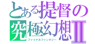 とある提督の究極幻想Ⅱ（ファイナルファンタジー）