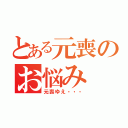 とある元喪のお悩み（元喪ゆえ・・・）