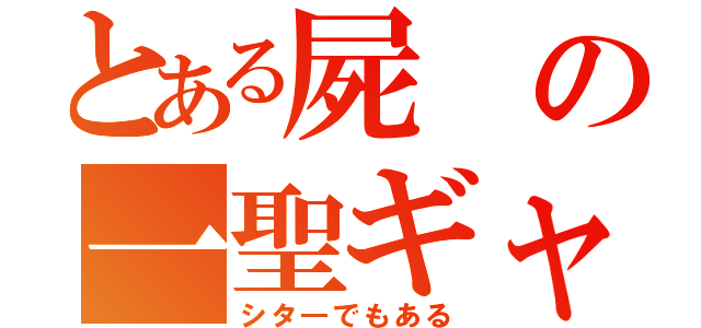 とある屍の一聖ギャ（シタ―でもある）