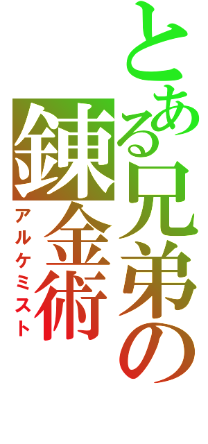 とある兄弟の錬金術（アルケミスト）