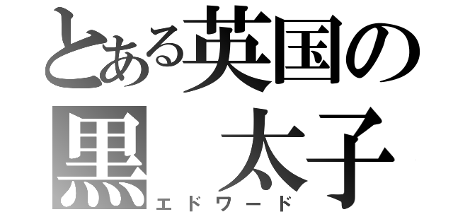 とある英国の黒　太子（エドワード）