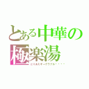 とある中華の極楽湯（とりあえず→グラブル💖）